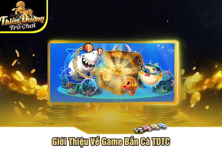 Giới Thiệu Về Game Bắn Cá TDTC