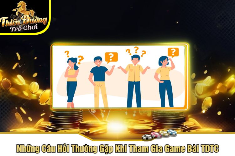 Những Câu Hỏi Thường Gặp Khi Tham Gia Game Bài TDTC