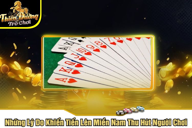 Những Lý Do Khiến Tiến Lên Miền Nam Thu Hút Người Chơi